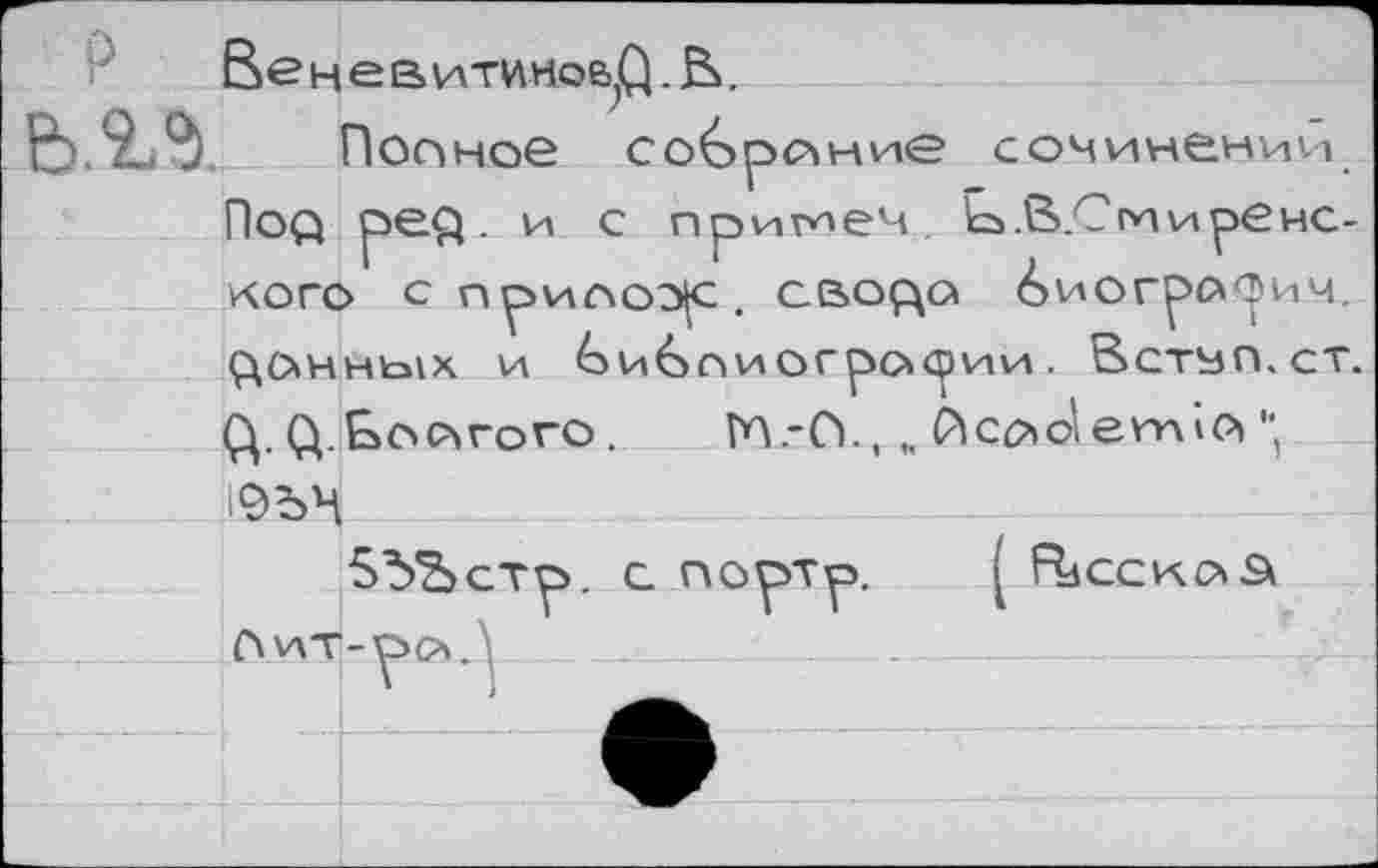 ﻿Венев итипое>р. В.
Полное собрсхн^е сочинении Под ред . и с примем Ь> .В.С тире некого с прилове. сводо биогрорич. ДОННЫХ и ^»нбоиогрории. Встьп.ст. <Д. (Д.Ьоогого . ГЛ .-О., ftcooiernio ", 10ЪЧ